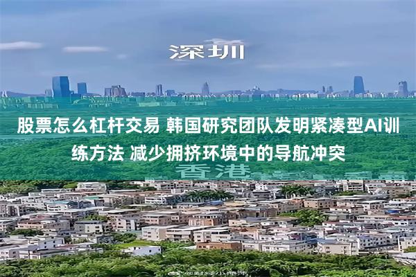 股票怎么杠杆交易 韩国研究团队发明紧凑型AI训练方法 减少拥挤环境中的导航冲突