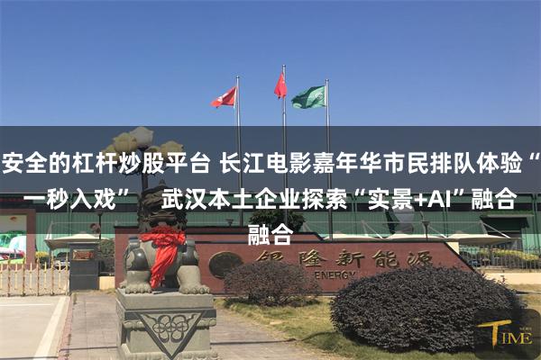 安全的杠杆炒股平台 长江电影嘉年华市民排队体验“一秒入戏”    武汉本土企业探索“实景+AI”融合