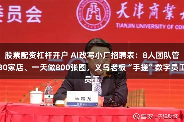 股票配资杠杆开户 AI改写小厂招聘表：8人团队管30家店、一天做800张图，义乌老板“手搓”数字员工