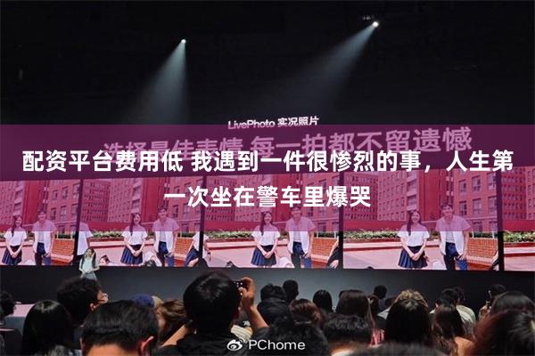 配资平台费用低 我遇到一件很惨烈的事，人生第一次坐在警车里爆哭